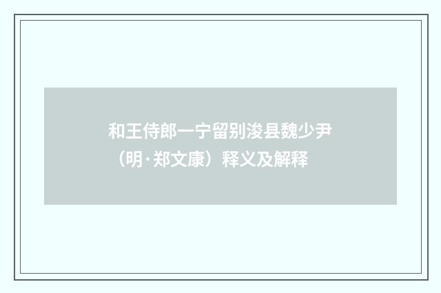 和王侍郎一宁留别浚县魏少尹（明·郑文康）释义及解释