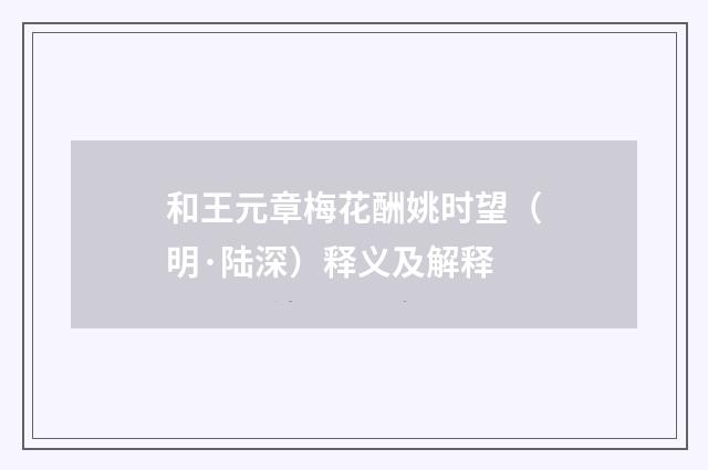 和王元章梅花酬姚时望（明·陆深）释义及解释