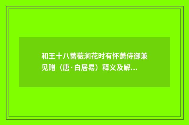 和王十八蔷薇涧花时有怀萧侍御兼见赠（唐·白居易）释义及解释