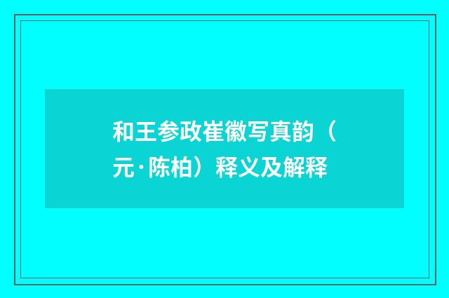 和王参政崔徽写真韵（元·陈柏）释义及解释