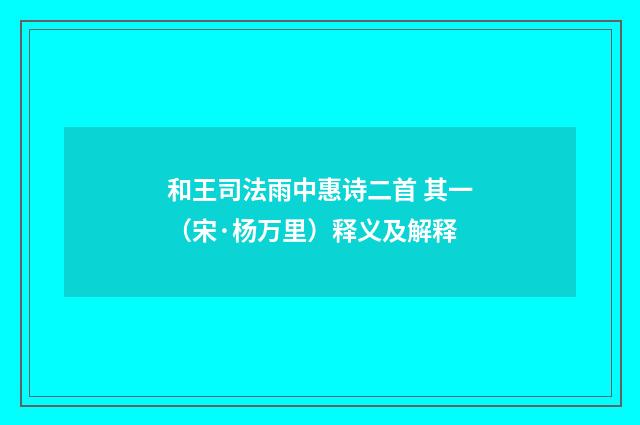 和王司法雨中惠诗二首 其一（宋·杨万里）释义及解释