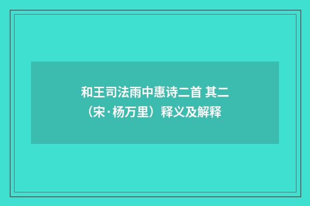 和王司法雨中惠诗二首 其二（宋·杨万里）释义及解释