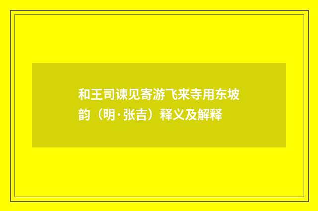 和王司谏见寄游飞来寺用东坡韵（明·张吉）释义及解释
