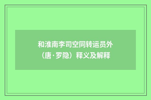 和淮南李司空同转运员外（唐·罗隐）释义及解释