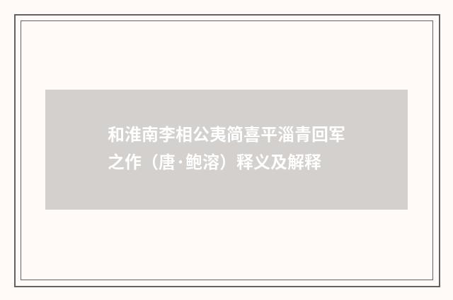 和淮南李相公夷简喜平淄青回军之作（唐·鲍溶）释义及解释