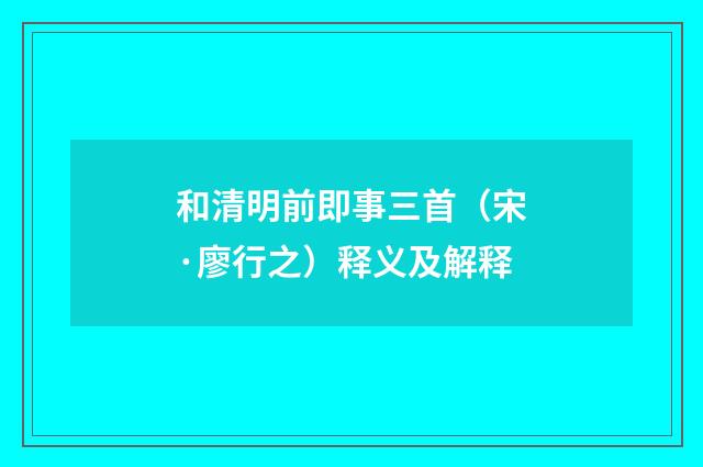 和清明前即事三首（宋·廖行之）释义及解释