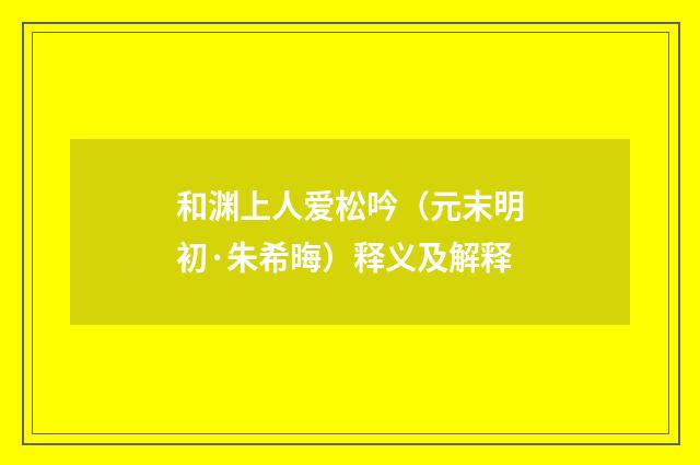 和渊上人爱松吟（元末明初·朱希晦）释义及解释