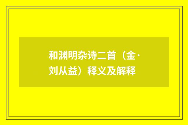 和渊明杂诗二首（金·刘从益）释义及解释