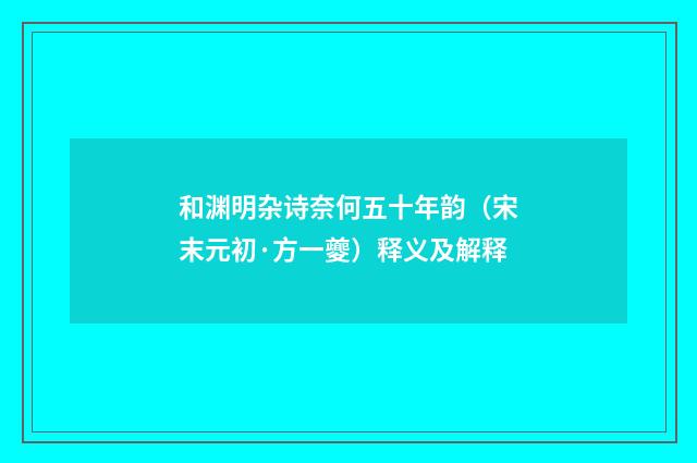 和渊明杂诗奈何五十年韵（宋末元初·方一夔）释义及解释