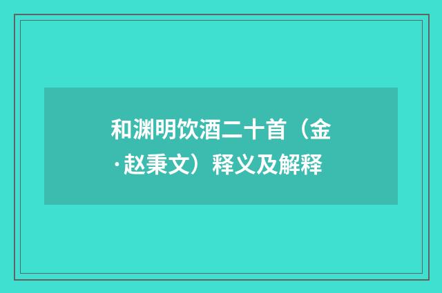 和渊明饮酒二十首（金·赵秉文）释义及解释