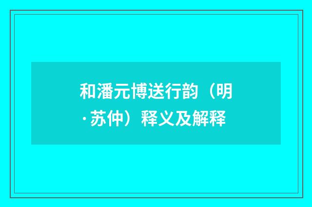 和潘元博送行韵（明·苏仲）释义及解释