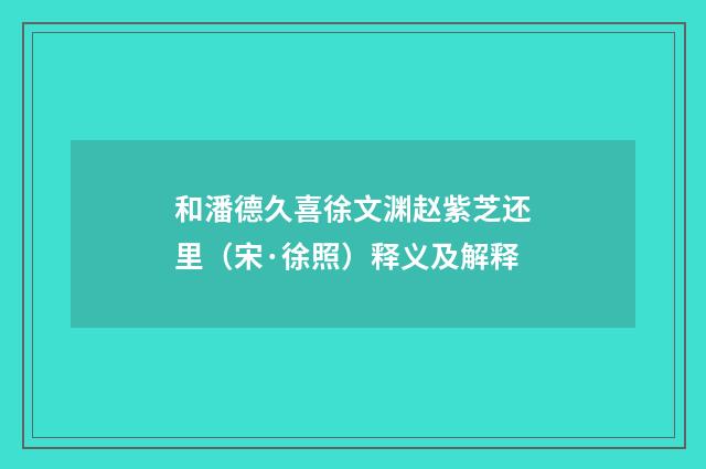 和潘德久喜徐文渊赵紫芝还里（宋·徐照）释义及解释