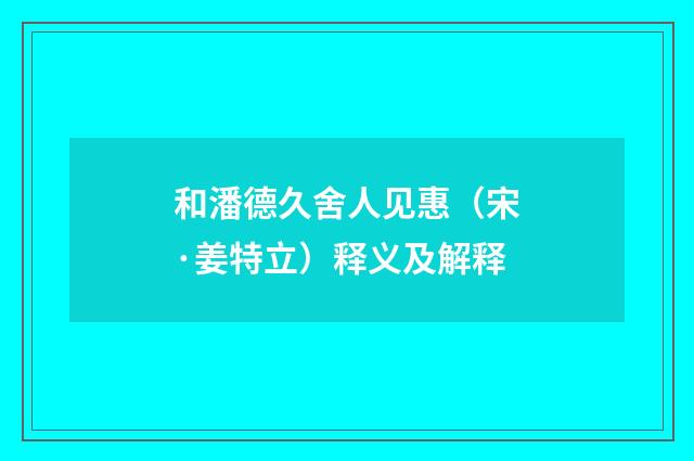 和潘德久舍人见惠（宋·姜特立）释义及解释