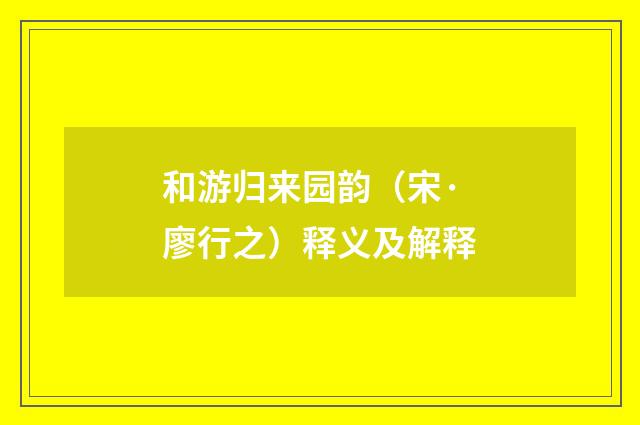 和游归来园韵（宋·廖行之）释义及解释