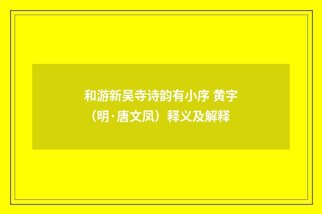 和游新吴寺诗韵有小序 黄字（明·唐文凤）释义及解释