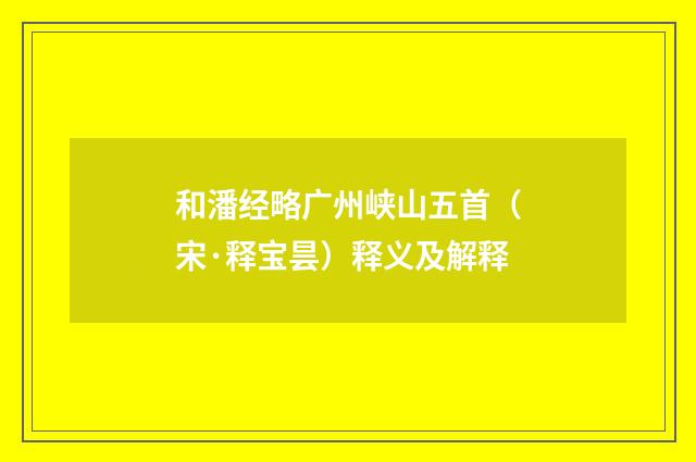 和潘经略广州峡山五首（宋·释宝昙）释义及解释