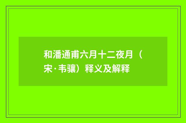和潘通甫六月十二夜月（宋·韦骧）释义及解释