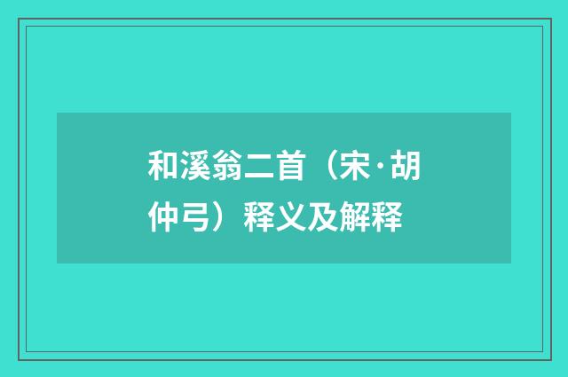 和溪翁二首（宋·胡仲弓）释义及解释