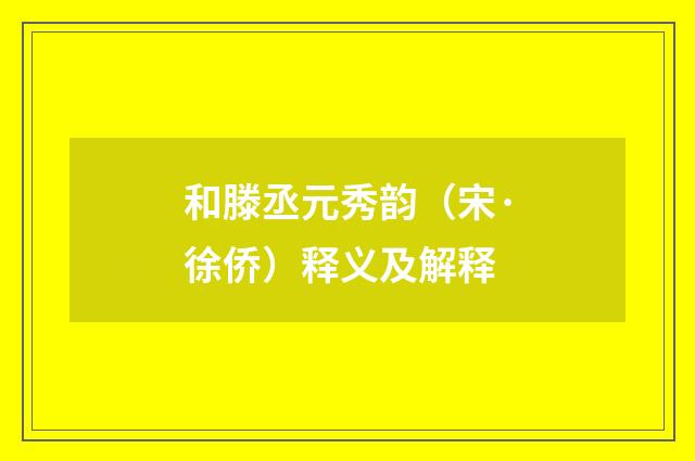 和滕丞元秀韵（宋·徐侨）释义及解释