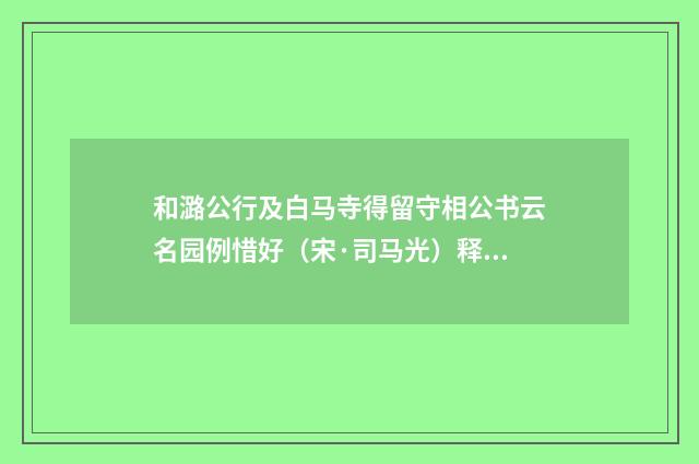 和潞公行及白马寺得留守相公书云名园例惜好（宋·司马光）释义及解释