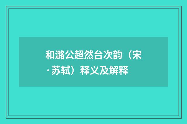 和潞公超然台次韵（宋·苏轼）释义及解释