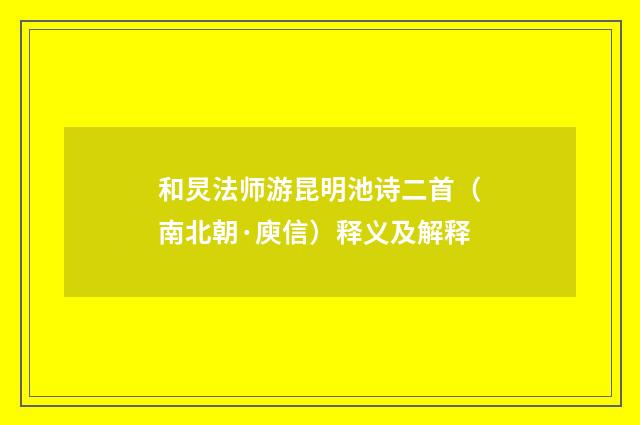 和炅法师游昆明池诗二首（南北朝·庾信）释义及解释