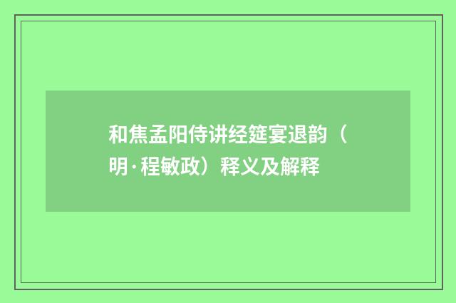和焦孟阳侍讲经筵宴退韵（明·程敏政）释义及解释
