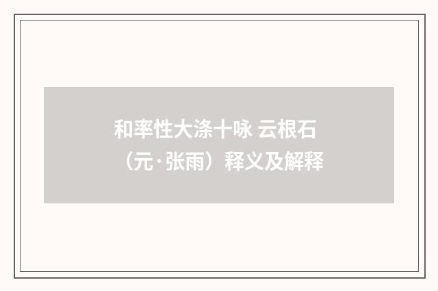 和率性大涤十咏 云根石（元·张雨）释义及解释