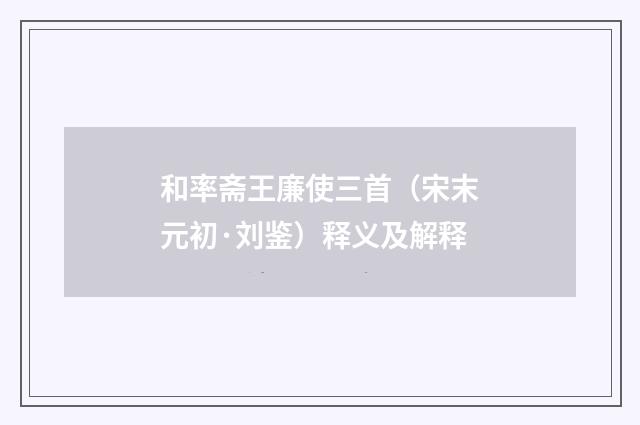 和率斋王廉使三首（宋末元初·刘鉴）释义及解释