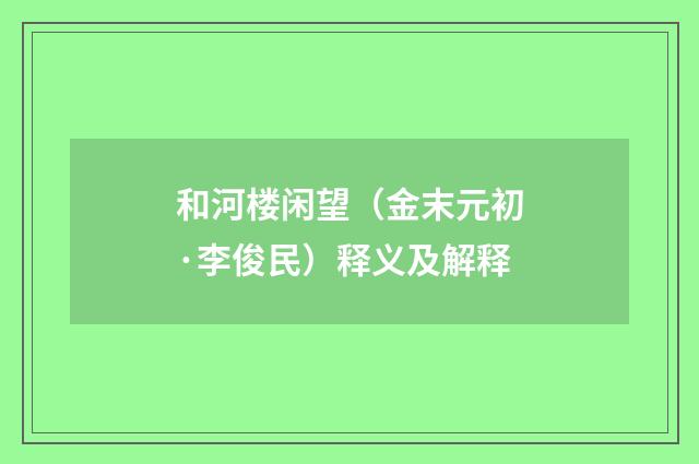 和河楼闲望（金末元初·李俊民）释义及解释