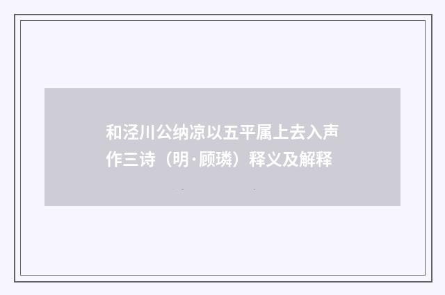 和泾川公纳凉以五平属上去入声作三诗（明·顾璘）释义及解释