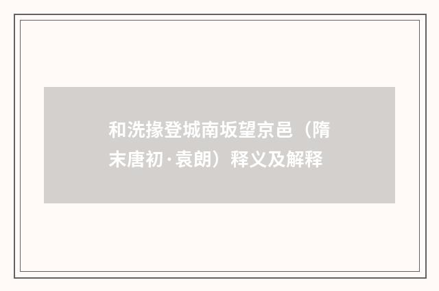 和洗掾登城南坂望京邑（隋末唐初·袁朗）释义及解释