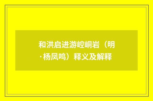 和洪启进游崆峒岩（明·杨凤鸣）释义及解释