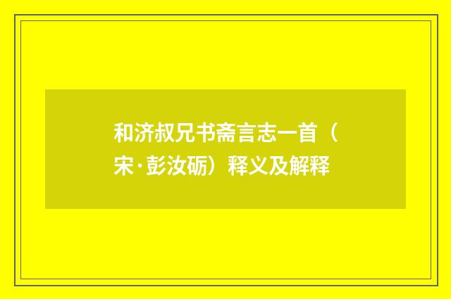 和济叔兄书斋言志一首（宋·彭汝砺）释义及解释