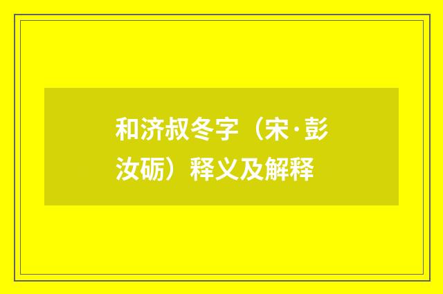 和济叔冬字（宋·彭汝砺）释义及解释