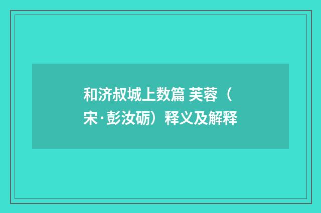 和济叔城上数篇 芙蓉（宋·彭汝砺）释义及解释