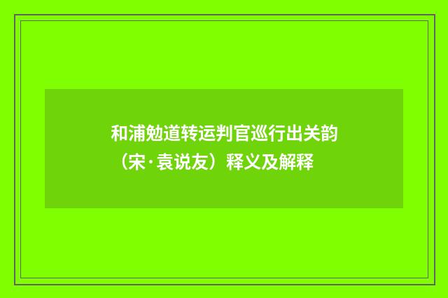 和浦勉道转运判官巡行出关韵（宋·袁说友）释义及解释
