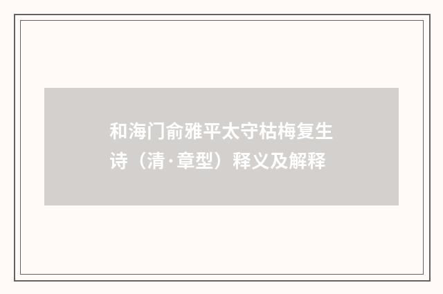 和海门俞雅平太守枯梅复生诗（清·章型）释义及解释