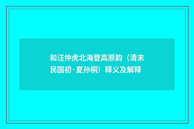 和汪仲虎北海登高原韵（清末民国初·夏孙桐）释义及解释