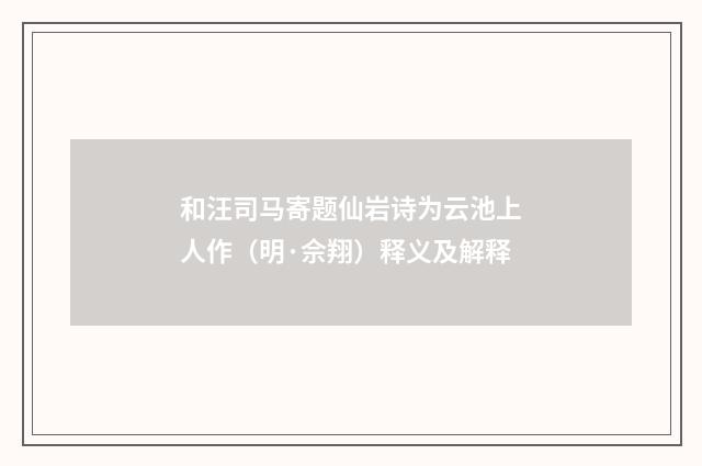和汪司马寄题仙岩诗为云池上人作（明·佘翔）释义及解释