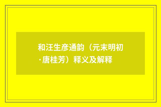 和汪生彦通韵（元末明初·唐桂芳）释义及解释