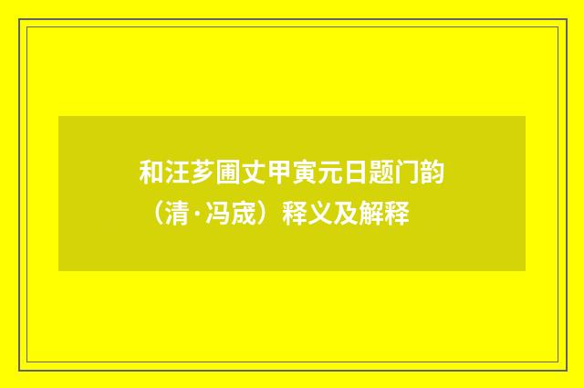 和汪芗圃丈甲寅元日题门韵（清·冯宬）释义及解释