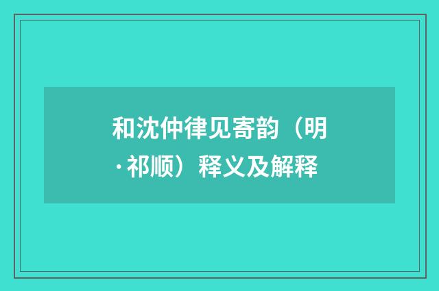 和沈仲律见寄韵（明·祁顺）释义及解释