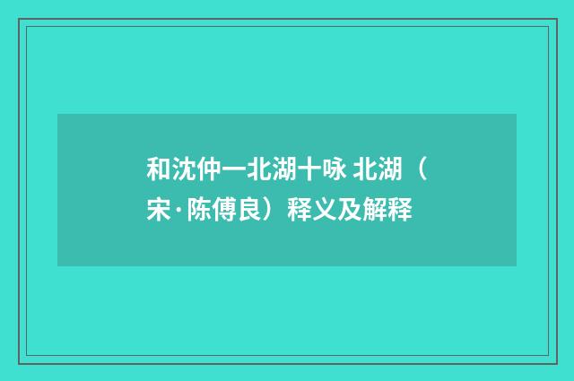和沈仲一北湖十咏 北湖（宋·陈傅良）释义及解释