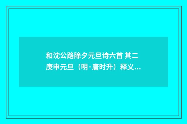 和沈公路除夕元旦诗六首 其二 庚申元旦（明·唐时升）释义及解释