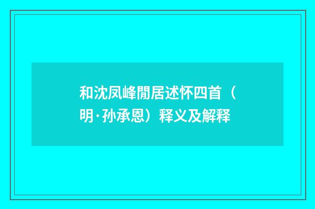 和沈凤峰閒居述怀四首（明·孙承恩）释义及解释