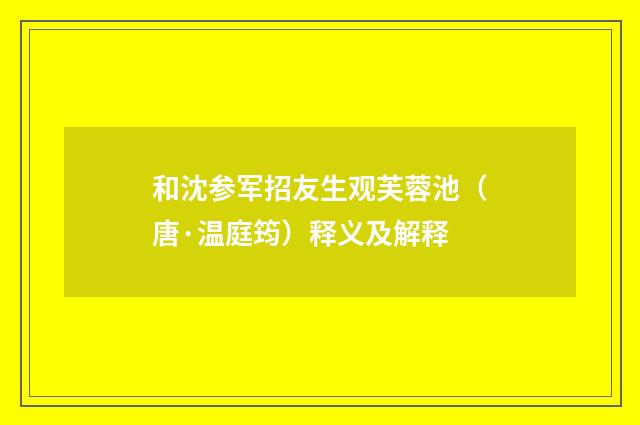 和沈参军招友生观芙蓉池（唐·温庭筠）释义及解释