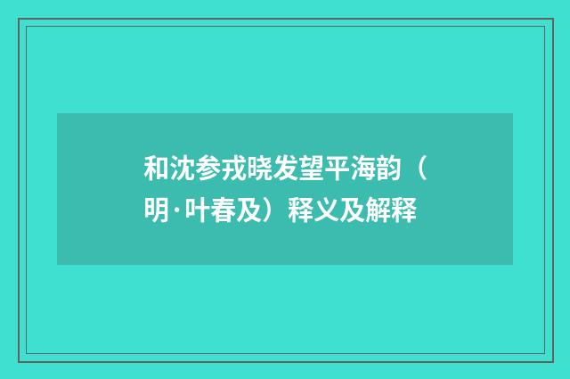 和沈参戎晓发望平海韵（明·叶春及）释义及解释