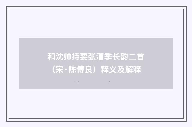 和沈帅持要张漕季长韵二首（宋·陈傅良）释义及解释