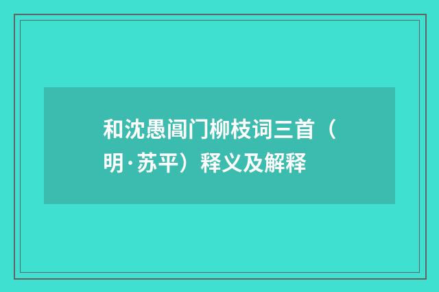 和沈愚阊门柳枝词三首（明·苏平）释义及解释